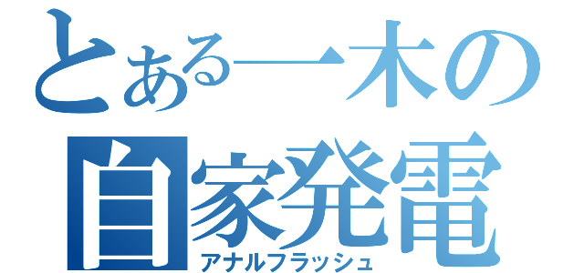 とある一木の自家発電（アナルフラッシュ）