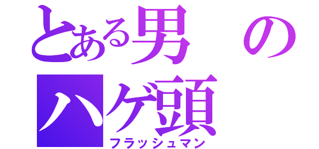 とある男のハゲ頭（フラッシュマン）