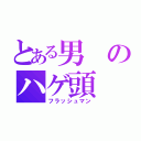 とある男のハゲ頭（フラッシュマン）