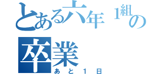 とある六年１組の卒業（あと１日）