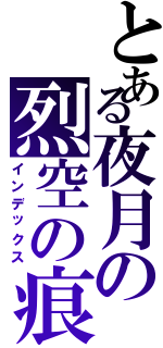 とある夜月の烈空の痕（インデックス）