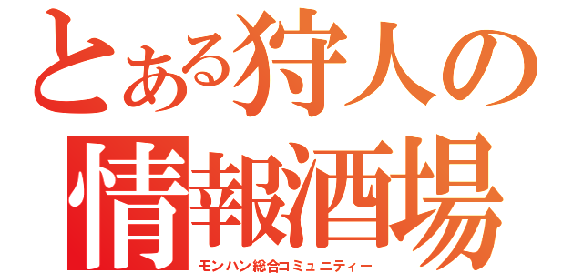 とある狩人の情報酒場（モンハン総合コミュニティー）