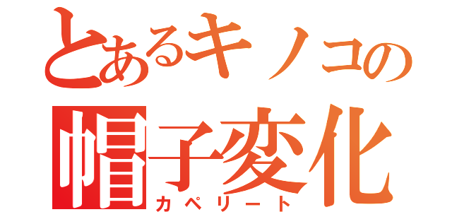 とあるキノコの帽子変化（カペリート）