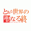 とある世界の聖なる終わり（バッドエンド）