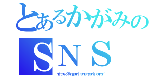 とあるかがみのＳＮＳ（ｈｔｔｐ：／／ｋａｇａｍｉ．ｓｎｓ－ｐａｒｋ．ｃｏｍ／）