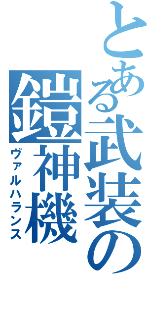 とある武装の鎧神機（ヴァルハランス）