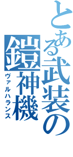 とある武装の鎧神機（ヴァルハランス）