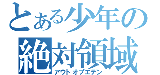 とある少年の絶対領域（アウトオブエデン）