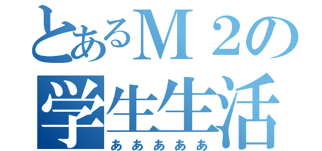 とあるＭ２の学生生活（あああああ）