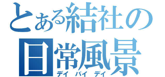 とある結社の日常風景（デイ バイ デイ）