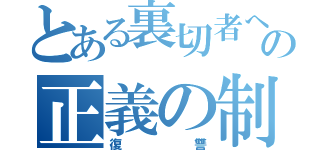 とある裏切者への正義の制裁（復讐）