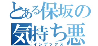 とある保坂の気持ち悪い（インデックス）