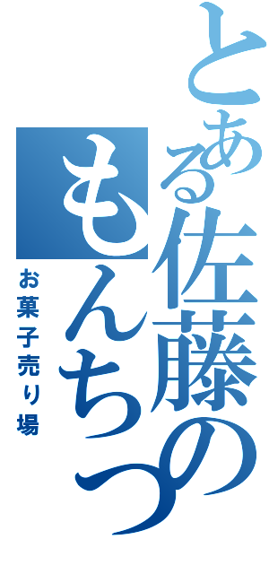 とある佐藤のもんちっちっ（お菓子売り場）