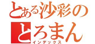 とある沙彩のとろまん（インデックス）