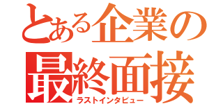 とある企業の最終面接（ラストインタビュー）