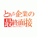 とある企業の最終面接（ラストインタビュー）