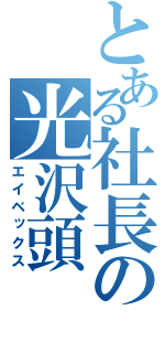 とある社長の光沢頭（エイベックス）