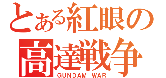 とある紅眼の高達戦争（ＧＵＮＤＡＭ ＷＡＲ）