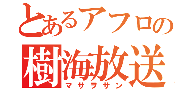 とあるアフロの樹海放送（マサヲサン）