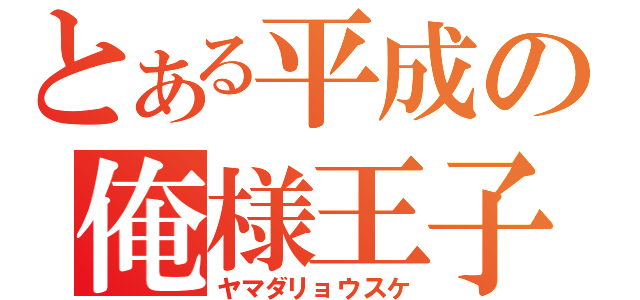 とある平成の俺様王子（ヤマダリョウスケ）