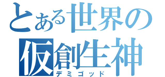 とある世界の仮創生神（デミゴッド）