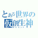 とある世界の仮創生神（デミゴッド）