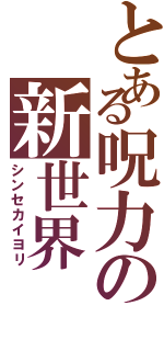 とある呪力の新世界（シンセカイヨリ）