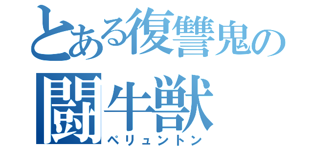 とある復讐鬼の闘牛獣（ペリュントン）