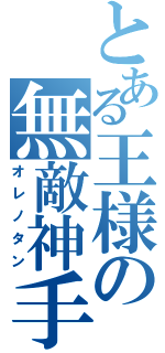 とある王様の無敵神手（オレノタン）