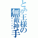 とある王様の無敵神手（オレノタン）