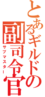 とあるギルドの副司令官（サブマスター）