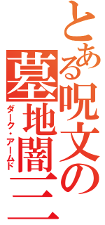 とある呪文の墓地闇三（ダーク・アームド）