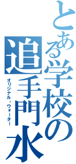 とある学校の追手門水（オリジナル・ウォーター）