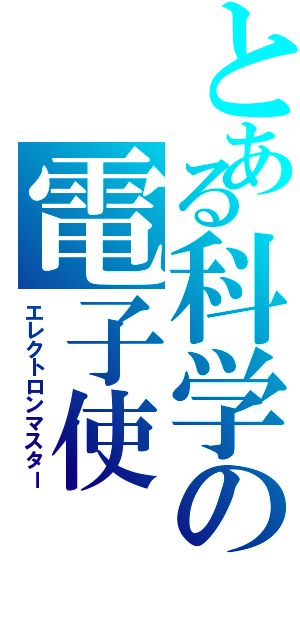 とある科学の電子使（エレクトロンマスター）