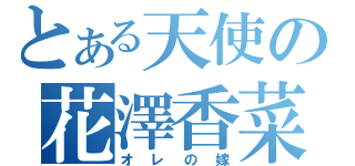 とある天使の花澤香菜（オレの嫁）