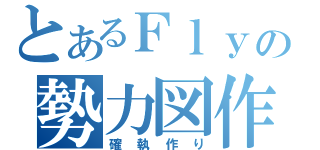 とあるＦｌｙの勢力図作成（確執作り）