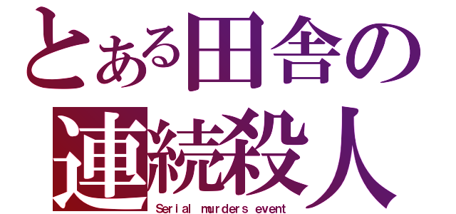 とある田舎の連続殺人事件（Ｓｅｒｉａｌ ｍｕｒｄｅｒｓ ｅｖｅｎｔ）