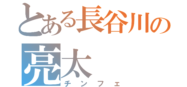 とある長谷川の亮太（チンフェ）