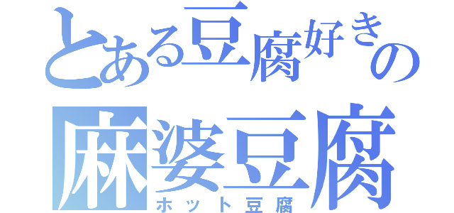 とある豆腐好きの麻婆豆腐（ホット豆腐）