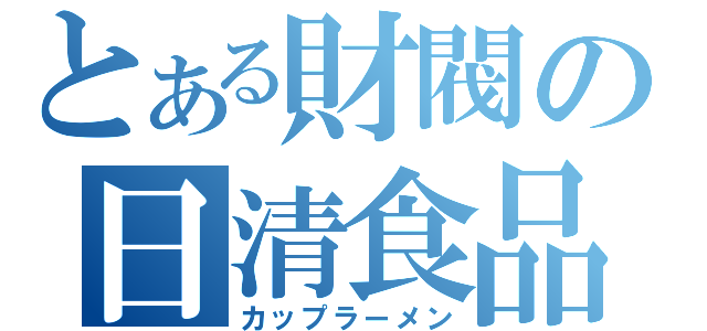 とある財閥の日清食品（カップラーメン）