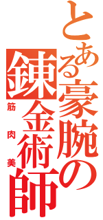 とある豪腕の錬金術師（筋肉美）