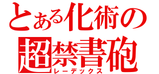 とある化術の超禁書砲（レーデックス）