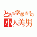 とある学級委員の小人美男（とわ）