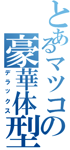 とあるマツコの豪華体型（デラックス）