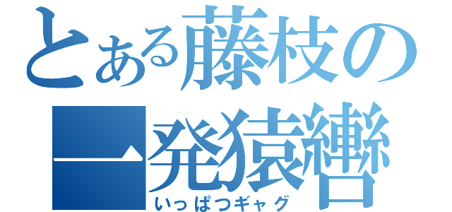 とある藤枝の一発猿轡（いっぱつギャグ）