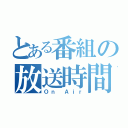 とある番組の放送時間（Ｏｎ Ａｉｒ）