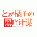 とある橘子の黑暗计谋（ＯＲＡＮＧＥ）