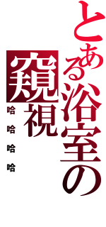 とある浴室の窺視（哈哈哈哈）