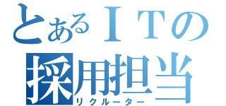 とあるＩＴの採用担当（リクルーター）