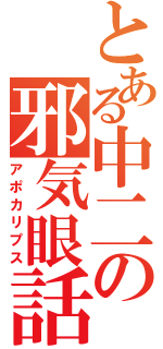 とある中二の邪気眼話（アポカリプス）